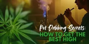 Pot Dabbing Secrets: How to Get the Best High