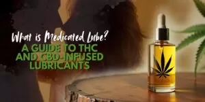 What is Medicated Lube? A Guide to THC and CBD-Infused Lubricants